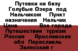 Путевки на базу“Голубые Озера“ под Нальчиком. › Пункт назначения ­ Нальчик › Цена ­ 6 790 - Все города Путешествия, туризм » Россия   . Ярославская обл.,Переславль-Залесский г.